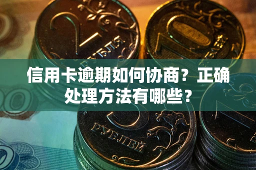 济南信用卡逾期如何协商？正确处理方法有哪些？