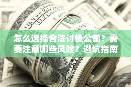 济南怎么选择合法讨债公司？需要注意哪些风险？避坑指南来了！