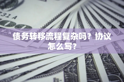济南债务转移流程复杂吗？协议怎么写？
