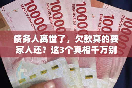济南债务人离世了，欠款真的要家人还？这3个真相千万别弄错