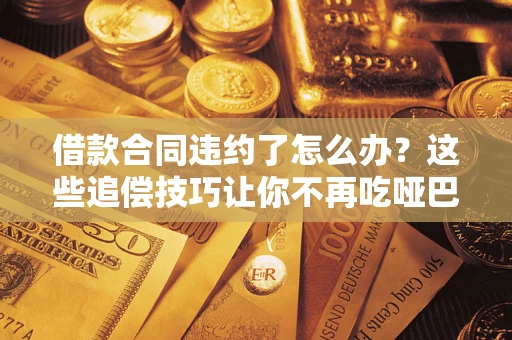 济南借款合同违约了怎么办？这些追偿技巧让你不再吃哑巴亏