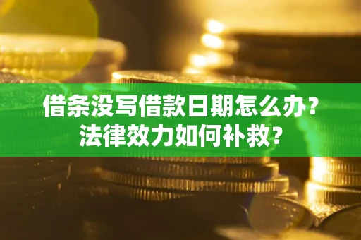 济南借条没写借款日期怎么办?法律效力如何补救? 济南借条没写借款日期怎么办?法律效力如何补救?