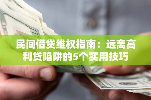 济南民间借贷维权指南：远离高利贷陷阱的5个实用技巧