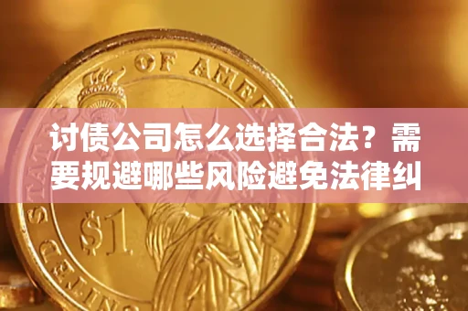 济南讨债公司怎么选择合法?需要规避哪些风险避免法律纠纷? 济南讨债公司怎么选择合法?需要规避哪些风险避免法律纠纷?
