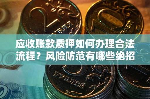 济南应收账款质押如何办理合法流程？风险防范有哪些绝招？