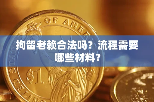 济南拘留老赖合法吗？流程需要哪些材料？