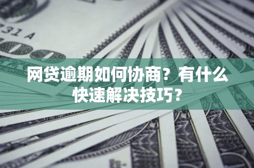 济南网贷逾期如何协商？有什么快速解决技巧？