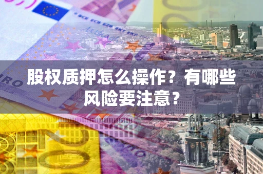 济南股权质押怎么操作？有哪些风险要注意？