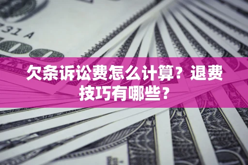 济南欠条诉讼费怎么计算？退费技巧有哪些？