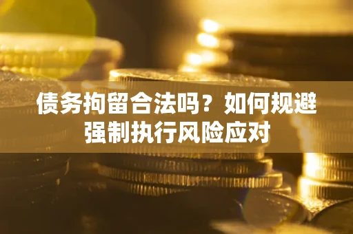 济南债务拘留合法吗？如何规避强制执行风险应对