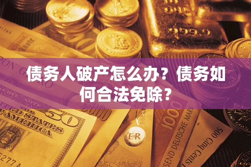 济南债务人破产怎么办？债务如何合法免除？