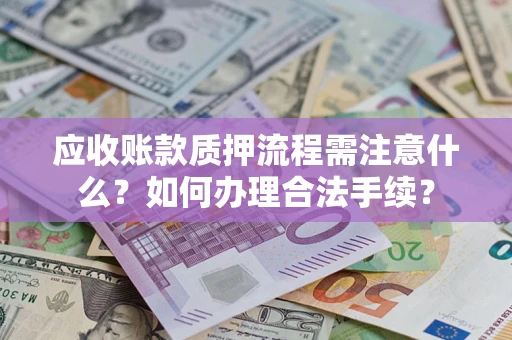 济南应收账款质押流程需注意什么？如何办理合法手续？