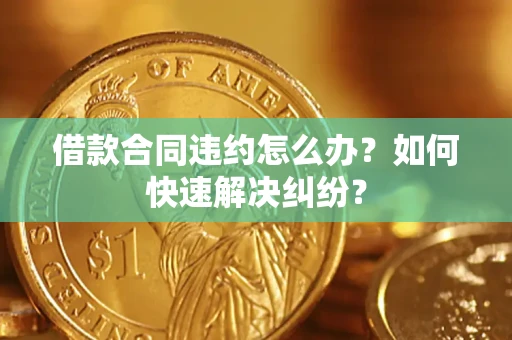 济南借款合同违约怎么办？如何快速解决纠纷？