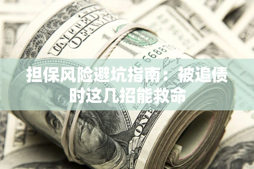 济南担保风险避坑指南：被追债时这几招能救命