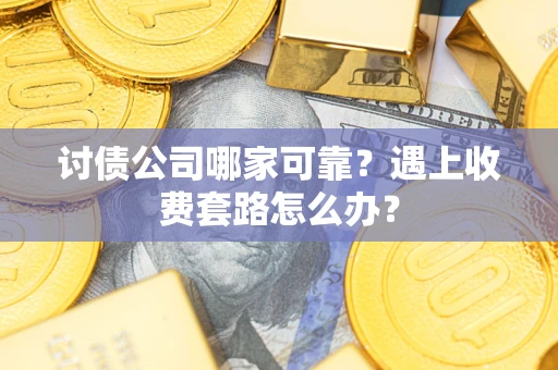 济南讨债公司哪家可靠？遇上收费套路怎么办？