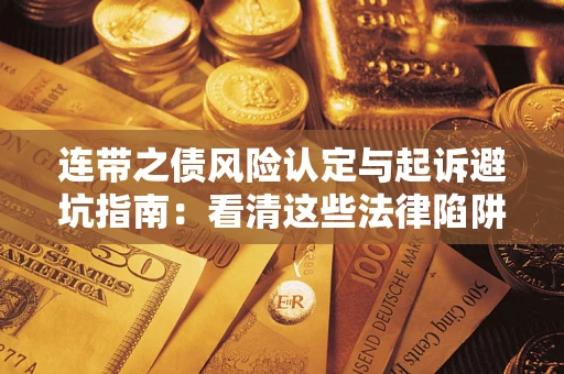 济南连带之债风险认定与起诉避坑指南：看清这些法律陷阱，避免无辜背债