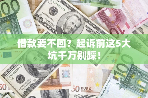 济南借款要不回？起诉前这5大坑千万别踩！