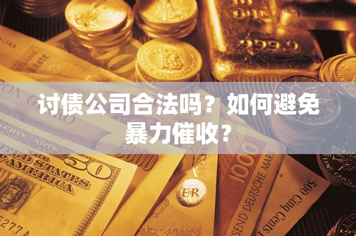 济南讨债公司合法吗？如何避免暴力催收？