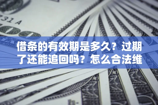 济南借条的有效期是多久？过期了还能追回吗？怎么合法维权？