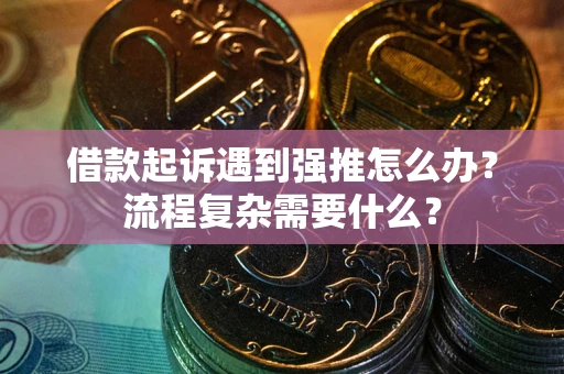 济南借款起诉遇到强推怎么办？流程复杂需要什么？