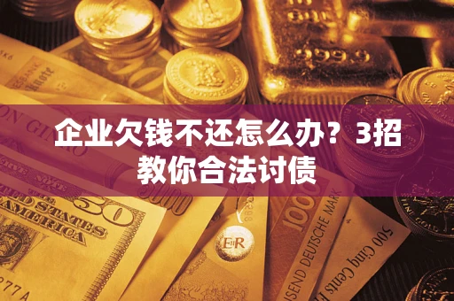 济南企业欠钱不还怎么办？3招教你合法讨债