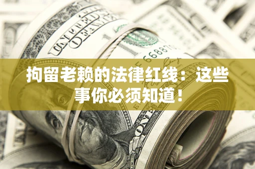 济南拘留老赖的法律红线：这些事你必须知道！