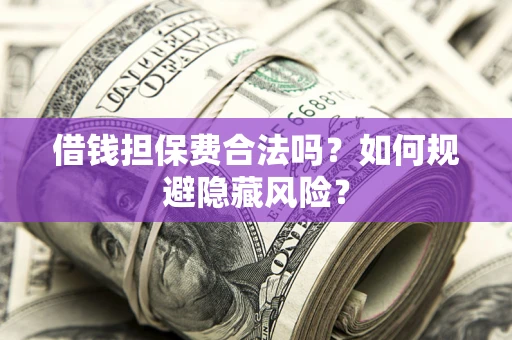 济南借钱担保费合法吗？如何规避隐藏风险？
