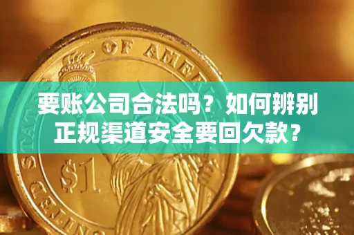 济南要账公司合法吗？如何辨别正规渠道安全要回欠款？