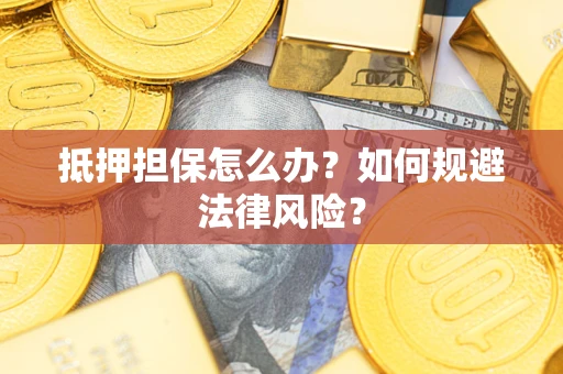 济南抵押担保怎么办？如何规避法律风险？