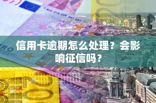 济南信用卡逾期怎么处理？会影响征信吗？