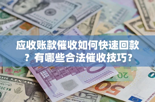 济南应收账款催收如何快速回款？有哪些合法催收技巧？