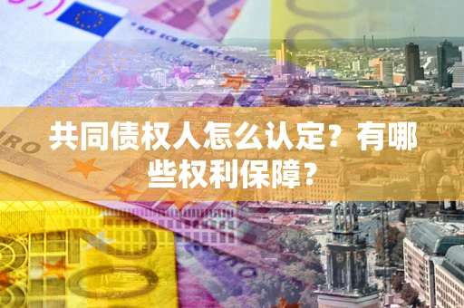 济南共同债权人怎么认定？有哪些权利保障？