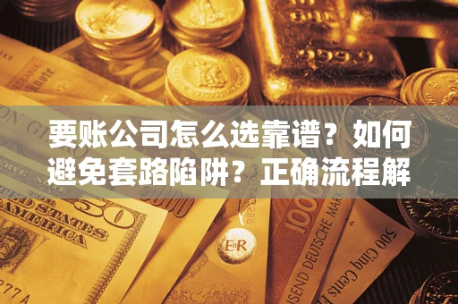 济南要账公司怎么选靠谱？如何避免套路陷阱？正确流程解析