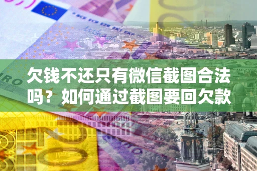济南欠钱不还只有微信截图合法吗？如何通过截图要回欠款？