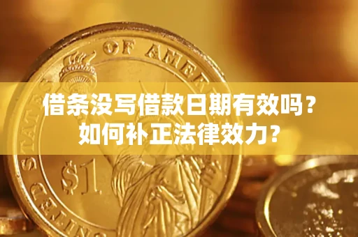济南借条没写借款日期有效吗？如何补正法律效力？