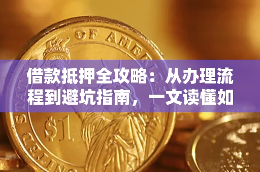 济南借款抵押全攻略：从办理流程到避坑指南，一文读懂如何安全融资