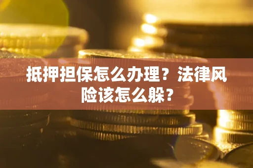 济南抵押担保怎么办理？法律风险该怎么躲？