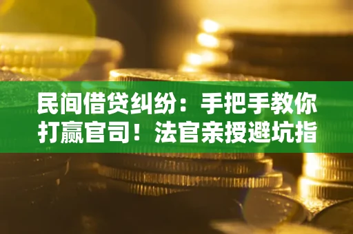 济南民间借贷纠纷：手把手教你打赢官司！法官亲授避坑指南