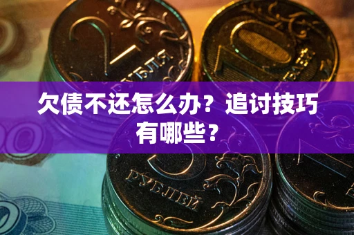 济南欠债不还怎么办？追讨技巧有哪些？