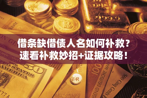 济南借条缺借债人名如何补救？速看补救妙招+证据攻略！