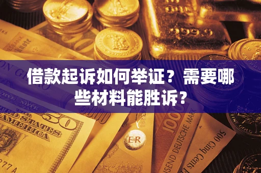 济南借款起诉如何举证？需要哪些材料能胜诉？