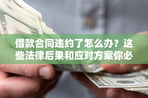 济南借款合同违约了怎么办？这些法律后果和应对方案你必须知道