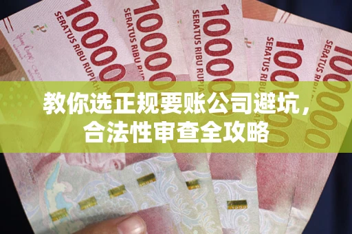 济南教你选正规要账公司避坑，合法性审查全攻略
