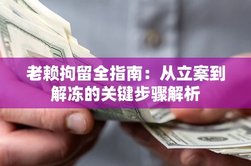 济南老赖拘留全指南：从立案到解冻的关键步骤解析