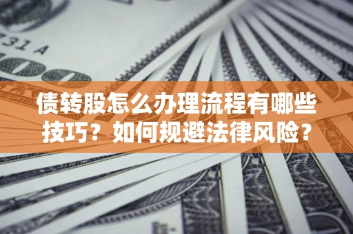 济南债转股怎么办理流程有哪些技巧？如何规避法律风险？