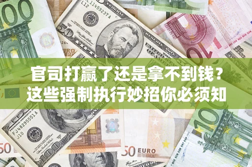 济南官司打赢了还是拿不到钱？这些强制执行妙招你必须知道