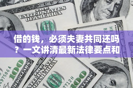 济南借的钱，必须夫妻共同还吗？一文讲清最新法律要点和避坑指南