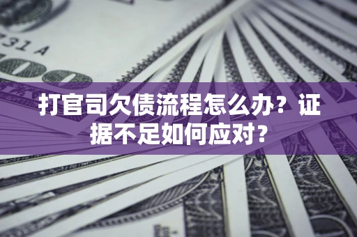 济南打官司欠债流程怎么办？证据不足如何应对？