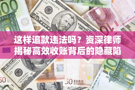 济南这样追款违法吗？资深律师揭秘高效收账背后的隐藏陷阱