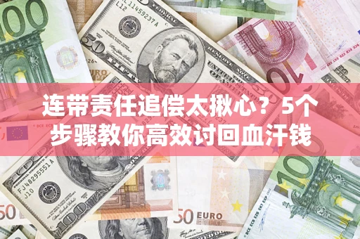 济南连带责任追偿太揪心？5个步骤教你高效讨回血汗钱